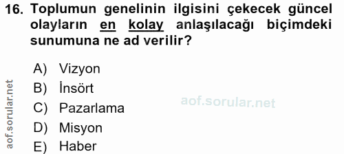16. soru: Toplumun genelinin ilgisini çekecek güncel olayların en kolay anlaşılacağı biçimdeki sunumuna ne ad verilir? A) Vizyo…