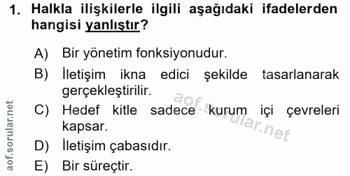 1. soru: Halkla ilişkilerle ilgili aşağıdaki ifadelerden hangisi yanlıştır? A) Bir yönetim fonksiyonudur. B) Iletişim ikna edi…