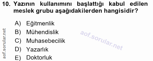 10. soru: Yazının kullanımını başlattığı kabul edilen meslek grubu aşağıdakilerden hangisidir? A) Eğitmenlik B) Mühendislik C)…