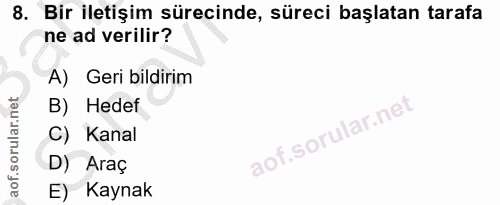8. soru: Bir iletişim sürecinde, süreci başlatan tarafa ne ad verilir? A) Geri bildirim B) Hedef C) Kanal D) Araç E) Kaynak