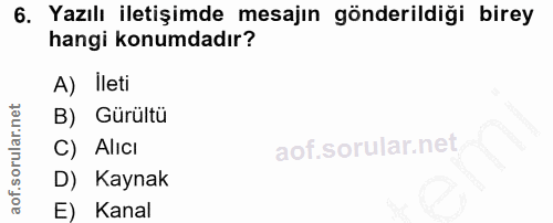 6. soru: Yazılı iletişimde mesajın gönderildiği birey hangi konumdadır? A) Ileti B) Gürültü C) Alıcı D) Kaynak E) Kanal