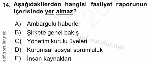14. soru: Aşağıdakilerden hangisi faaliyet raporunun içerisinde yer almaz? A) Ambargolu haberler B) Şirkete genel bakış C) Yöne…