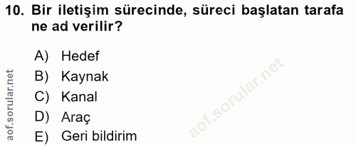 10. soru: Bir iletişim sürecinde, süreci başlatan tarafa ne ad verilir? A) Hedef B) Kaynak C) Kanal D) Araç E) Geri bildirim