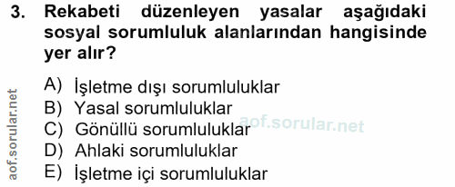 3. soru: Rekabeti düzenleyen yasalar aşağıdaki sosyal sorumluluk alanlarından hangisinde yer alır? A) İşletme dışı sorumlulukl…