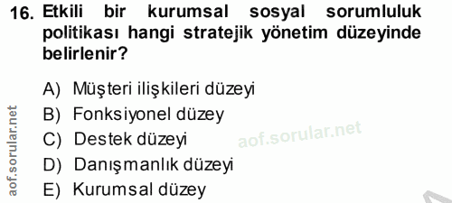 16. soru: Etkili bir kurumsal sosyal sorumluluk politikası hangi stratejik yönetim düzeyinde belirlenir? A) Müşteri ilişkileri…