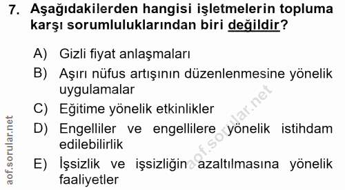 7. soru: Aşağıdakilerden hangisi işletmelerin topluma karşı sorumluluklarından biri değildir? A) Gizli fiyat anlaşmaları B) Aş…