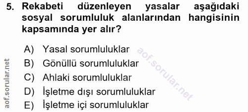 5. soru: Rekabeti düzenleyen yasalar aşağıdaki sosyal sorumluluk alanlarından hangisinin kapsamında yer alır? A) Yasal sorumlu…