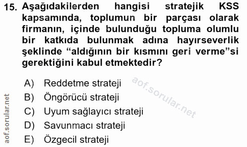 15. soru: Aşağıdakilerden hangisi stratejik KSS kapsamında, toplumun bir parçası olarak firmanın, içinde bulunduğu topluma olum…