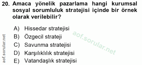 20. soru: Amaca yönelik pazarlama hangi kurumsal sosyal sorumluluk stratejisi içinde bir örnek olarak verilebilir? A) Hissedar…