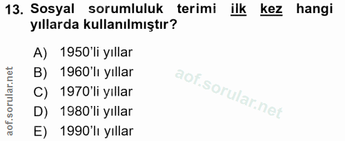 13. soru: Sosyal sorumluluk terimi ilk kez hangi yıllarda kullanılmıştır? A) 1950'li yıllar B) 1960'li yıllar C) 1970'li yıllar…