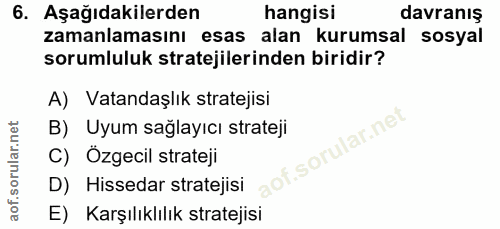 6. soru: Aşağıdakilerden hangisi davranış zamanlamasını esas alan kurumsal sosyal sorumluluk stratejilerinden biridir? A) Vata…
