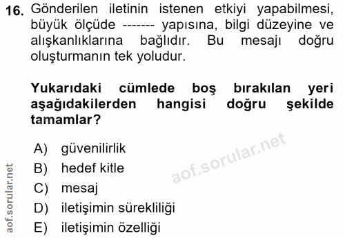16. soru: Gönderilen iletinin istenen etkiyi yapabilmesi, büyük ölçüde - yapısına, bilgi düzeyine ve alışkanlıklarına bağlıdır.…