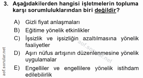 3. soru: Aşağıdakilerden hangisi işletmelerin topluma karşı sorumluluklarından biri değildir? A) Gizli fiyat anlaşmaları B) Eğ…