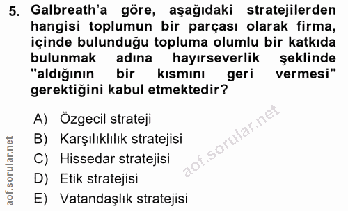 5. soru: Galbreath'a göre, aşağıdaki stratejilerden hangisi toplumun bir parçası olarak firma, içinde bulunduğu topluma olumlu…