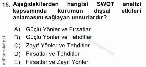 15. soru: Aşağıdakilerden hangisi SWOT analizi kapsamında kurumun dışsal etkileri anlamasını sağlayan unsurlardır? A) Güçlü Yön…