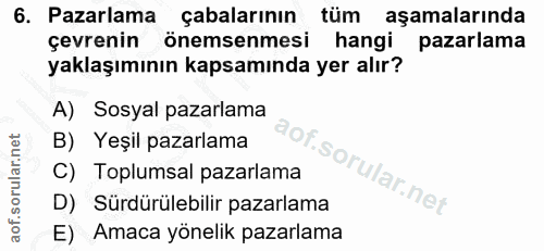 6. soru: Pazarlama çabalarının tüm aşamalarında çevrenin önemsenmesi hangi pazarlama yaklaşımının kapsamında yer alır? A) Sosy…