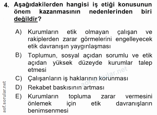 4. soru: Aşağıdakilerden hangisi iş etiği konusunun önem kazanmasının nedenlerinden biri değildir? A) Kurumların etik olmayan…