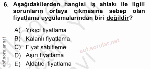 6. soru: Aşağıdakilerden hangisi iş ahlakı ile ilgili sorunların ortaya çıkmasına sebep olan fiyatlama uygulamalarından biri d…