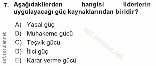 7. soru: Aşağıdakilerden hangisi liderlerin uygulayacağı güç kaynaklarından biridir? A) Yasal güç B) Muhakeme gücü C) Teşvik g…