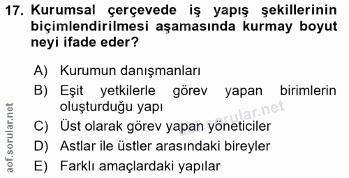 17. soru: Kurumsal çerçevede iş yapış şekillerinin biçimlendirilmesi aşamasında kurmay boyut neyi ifade eder? A) Kurumun danışm…