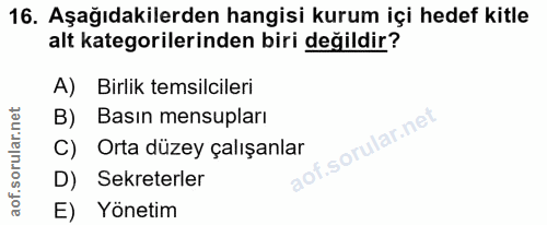 16. soru: Aşağıdakilerden hangisi kurum içi hedef kitle alt kategorilerinden biri değildir? A) Birlik temsilcileri B) Basin men…