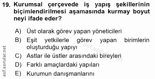 19. soru: Kurumsal çerçevede iş yapış şekillerinin biçimlendirilmesi aşamasında kurmay boyut neyi ifade eder? A) Ust olarak gör…