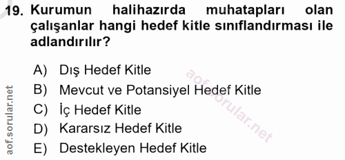 19. soru: Kurumun halihazırda muhatapları olan çalışanlar hangi hedef kitle sınıflandırması ile adlandırılır? A) Dış Hedef Kitl…