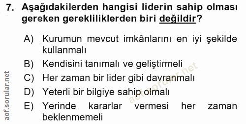 7. soru: Aşağıdakilerden hangisi liderin sahip olması gereken gerekliliklerden biri değildir? A) Kurumun mevcut imkânlarını en…