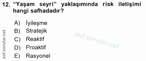 12. soru: "Yaşam seyri" yaklaşımında risk iletişimi hangi safhadadır? A) İyileşme B) Stratejik C) Reaktif D) Proaktif E) Rasyonel