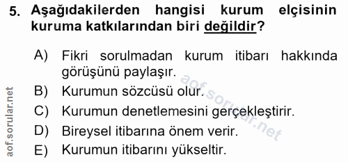 5. soru: Aşağıdakilerden hangisi kurum elçisinin kuruma katkılarından biri değildir? A) Fikri sorulmadan kurum itibarı hakkınd…