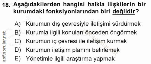 18. soru: Aşağıdakilerden hangisi halkla ilişkilerin bir kurumdaki fonksiyonlarından biri değildir? A) Kurumun dış çevresiyle i…