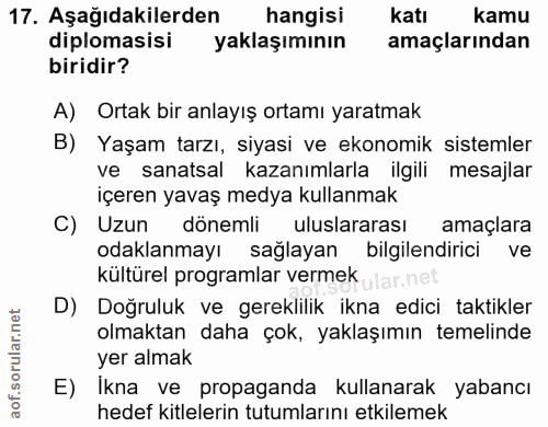 17. soru: Aşağıdakilerden hangisi katı kamu diplomasisi yaklaşımının amaçlarindan biridir? A) Ortak bir anlayış ortamı yaratmak…