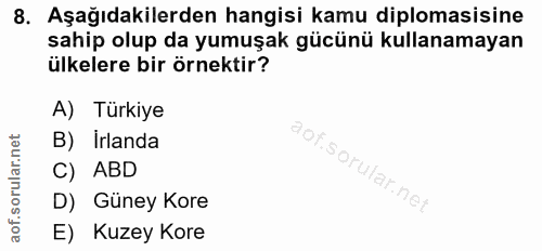 8. soru: Aşağıdakilerden hangisi kamu diplomasisine sahip olup da yumuşak gücünü kullanamayan ülkelere bir örnektir? A) Türkiy…