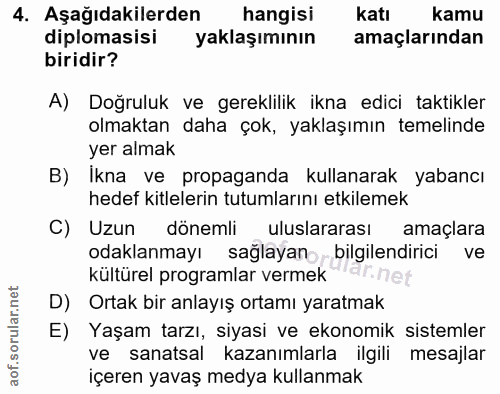4. soru: Aşağıdakilerden hangisi katı kamu diplomasisi yaklaşımının amaçlarindan biridir? A) Doğruluk ve gereklilik ikna edici…