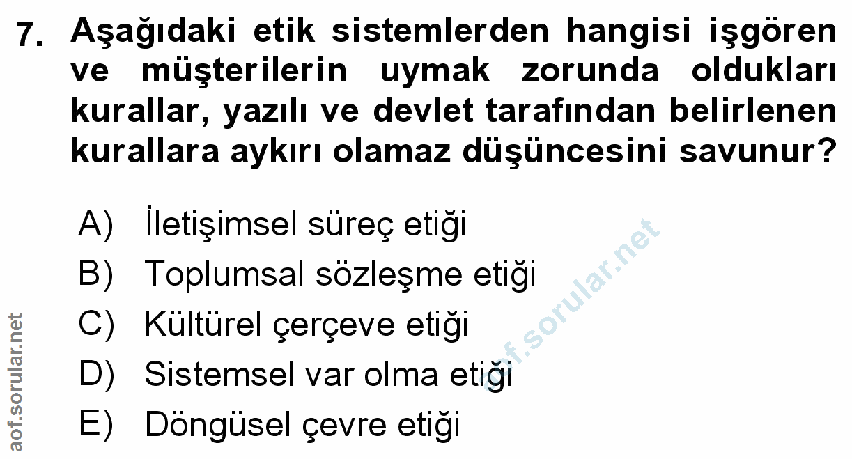 7. soru: Aşağıdaki etik sistemlerden hangisi işgören ve müşterilerin uymak zorunda oldukları kurallar, yazılı ve devlet tarafı…