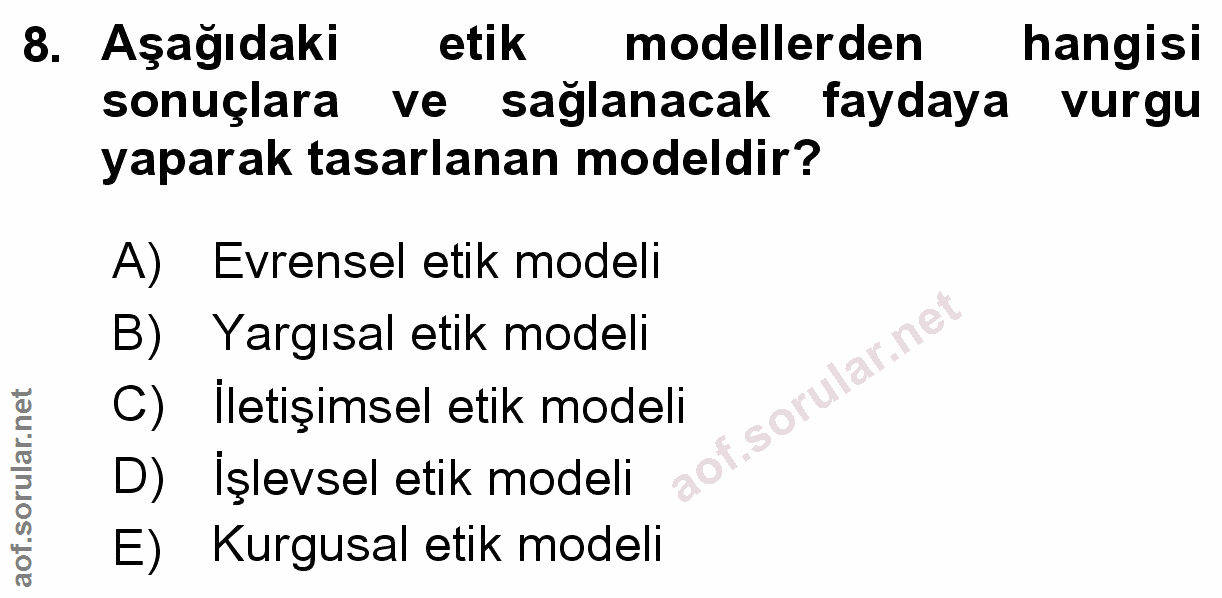 8. soru: Aşağıdaki etik modellerden hangisi sonuçlara ve saglanacak faydaya vurgu yaparak tasarlanan modeldir? A) Evrensel eti…
