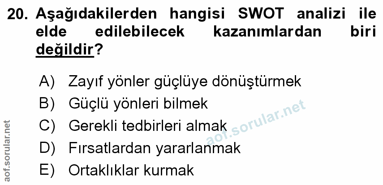 20. soru: Aşağıdakilerden hangisi SWOT analizi ile elde edilebilecek kazanımlardan biri değildir? A) Zayıf yönler güçlüye dönüş…