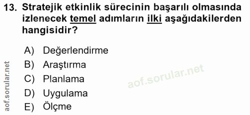 13. soru: Stratejik etkinlik sürecinin başarılı olmasında izlenecek temel adımların ilki aşağıdakilerden hangisidir? A) Değerle…