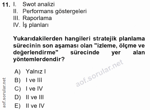 11. soru: 1. Swot analizi II. Performans göstergeleri III. Raporlama IV. İş planları Yukarıdakilerden hangileri stratejik planl…