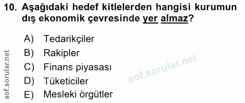 10. soru: Aşağıdaki hedef kitlelerden hangisi kurumun dış ekonomik çevresinde yer almaz? A) Tedarikçiler B) Rakipler C) Finans…