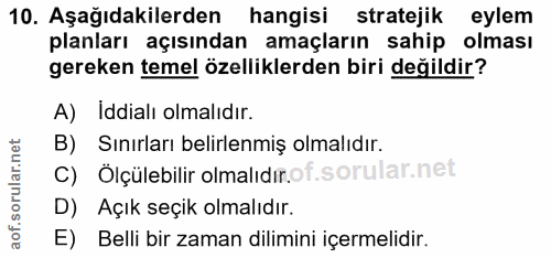 10. soru: Aşağıdakilerden hangisi stratejik eylem planları açısından amaçların sahip olması gereken temel özelliklerden biri de…