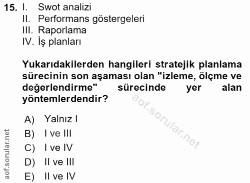 15. soru: 1. Swot analizi II. Performans göstergeleri III. Raporlama IV. İş planları Yukarıdakilerden hangileri stratejik planl…