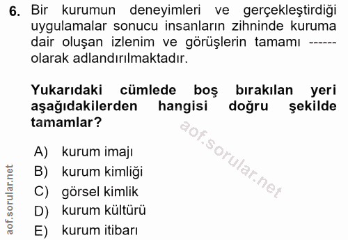 6. soru: Bir kurumun deneyimleri ve gerçekleştirdiği uygulamalar sonucu insanların zihninde kuruma dair oluşan izlenim ve görü…