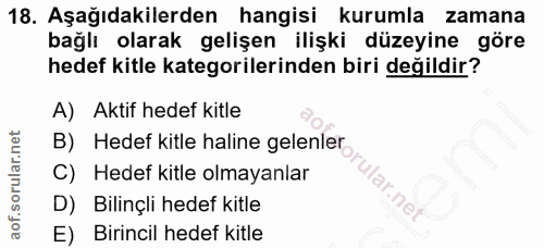 18. soru: Aşağıdakilerden hangisi kurumla zamana bağlı olarak gelişen ilişki düzeyine göre hedef kitle kategorilerinden biri de…