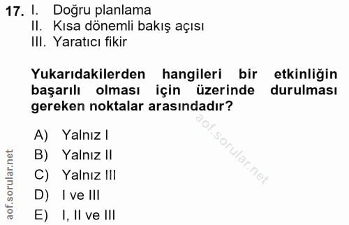 17. soru: 1. Doğru planlama II. Kısa dönemli bakış açısı IlI. Yaratıcı fikir Yukarıdakilerden hangileri bir etkinliğin başarılı…