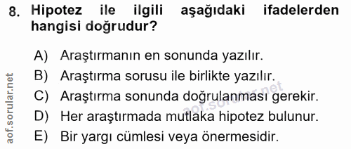 8. soru: Hipotez ile ilgili aşağıdaki ifadelerden hangisi doğrudur? A) Araştırmanın en sonunda yazılır. B) Araştırma sorusu il…
