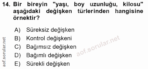 14. soru: Bir bireyin "yaşı, boy uzunluğu, kilosu" aşağıdaki değişken türlerinden hangisine örnektir? A) Süreksiz değişken B) K…