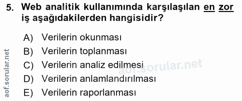 5. soru: Web analitik kullanımında karşılaşılan en zor iş aşağıdakilerden hangisidir? A) Verilerin okunması B) Verilerin topla…