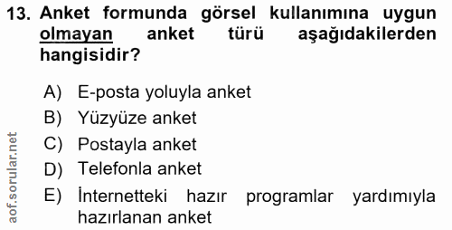 13. soru: Anket formunda görsel kullanımına uygun olmayan anket türü aşağıdakilerden hangisidir? A)E-posta yoluyla anket B) Yüz…