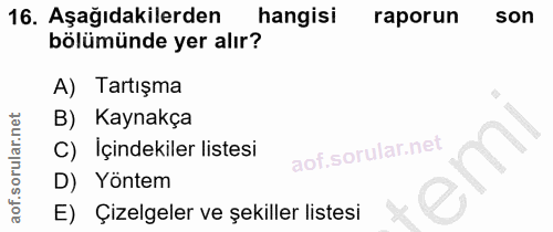 16. soru: Aşağıdakilerden hangisi raporun son bölümünde yer alır? A) Tartışma B) Kaynakça C) • Içindekiler listesi D) Yontem E)…
